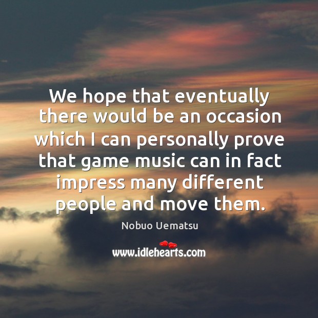 We hope that eventually there would be an occasion which Nobuo Uematsu Picture Quote