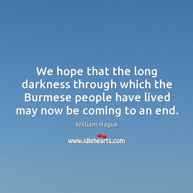 We hope that the long darkness through which the Burmese people have William Hague Picture Quote