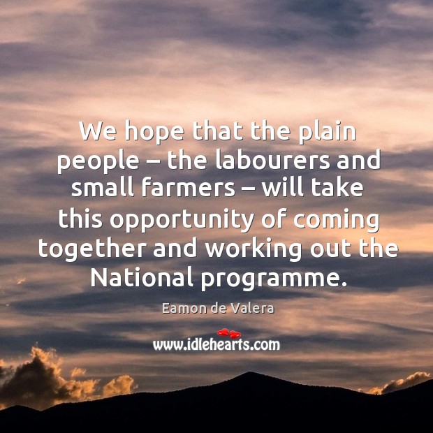 We hope that the plain people – the labourers and small farmers – will take this opportunity of Eamon de Valera Picture Quote
