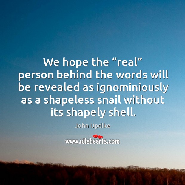 We hope the “real” person behind the words will be revealed as ignominiously John Updike Picture Quote