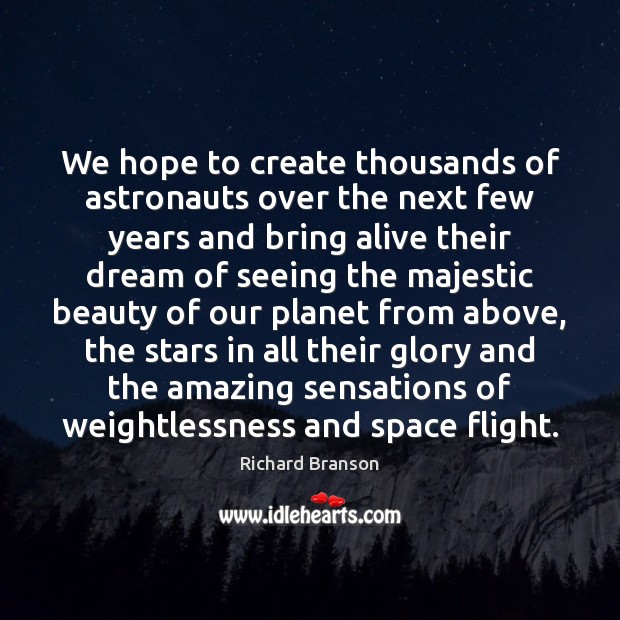 We hope to create thousands of astronauts over the next few years Richard Branson Picture Quote