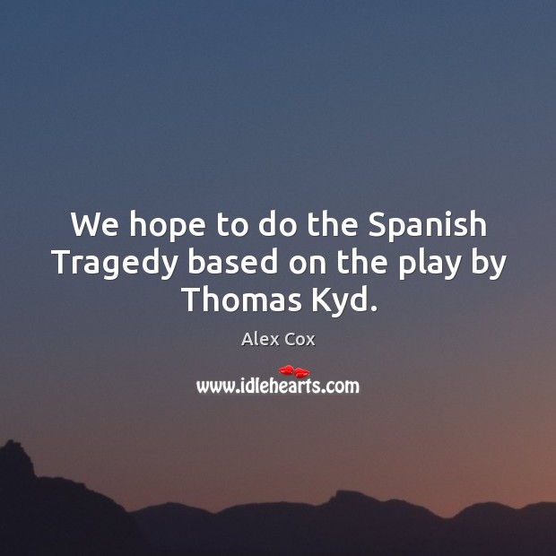 We hope to do the spanish tragedy based on the play by thomas kyd. Image