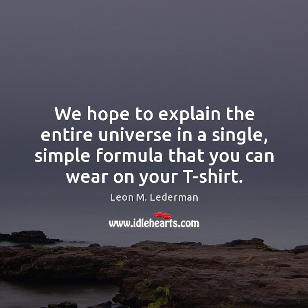 We hope to explain the entire universe in a single, simple formula Leon M. Lederman Picture Quote
