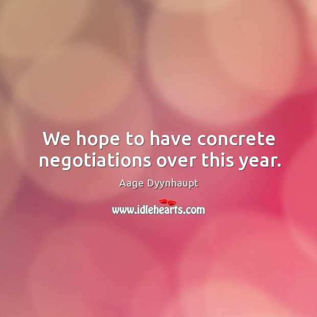 We hope to have concrete negotiations over this year. Aage Dyynhaupt Picture Quote
