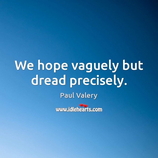 We hope vaguely but dread precisely. Paul Valery Picture Quote