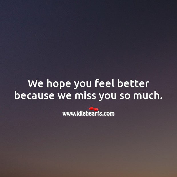 We hope you feel better because we miss you so much. Image