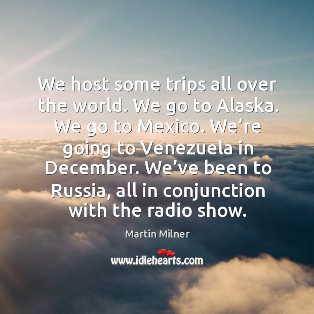 We host some trips all over the world. We go to alaska. We go to mexico. We’re going to venezuela in december. Martin Milner Picture Quote