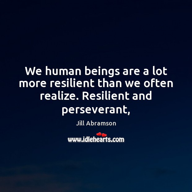 We human beings are a lot more resilient than we often realize. Resilient and perseverant, Image