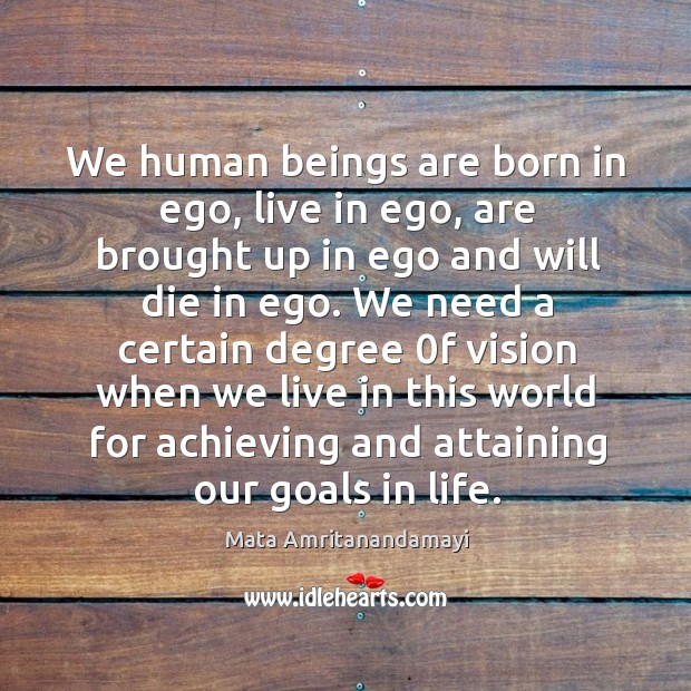 We human beings are born in ego, live in ego, are brought Mata Amritanandamayi Picture Quote
