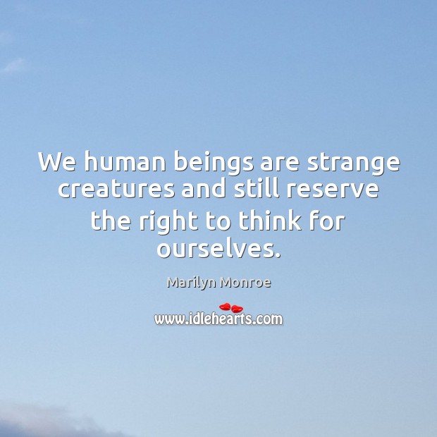 We human beings are strange creatures and still reserve the right to think for ourselves. Marilyn Monroe Picture Quote