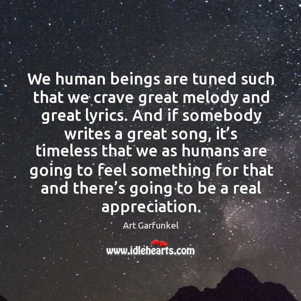We human beings are tuned such that we crave great melody and great lyrics. Art Garfunkel Picture Quote