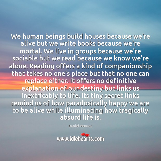 We human beings build houses because we’re alive but we write books Daniel Pennac Picture Quote