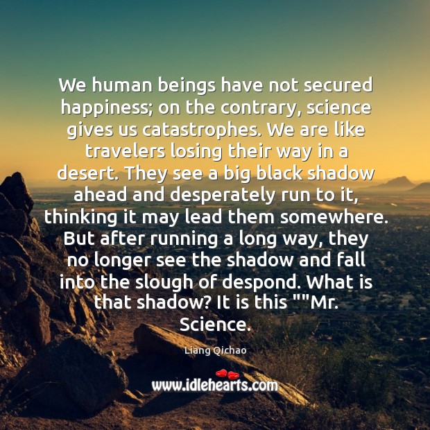 We human beings have not secured happiness; on the contrary, science gives Image