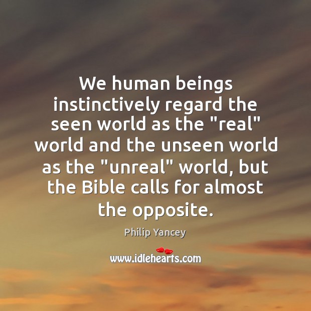 We human beings instinctively regard the seen world as the “real” world Philip Yancey Picture Quote