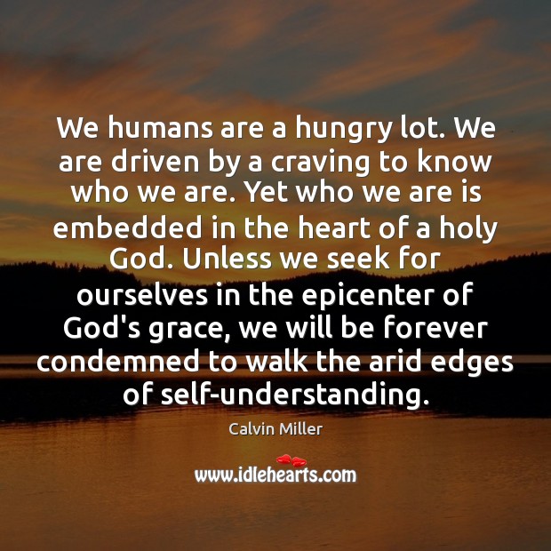 We humans are a hungry lot. We are driven by a craving Calvin Miller Picture Quote