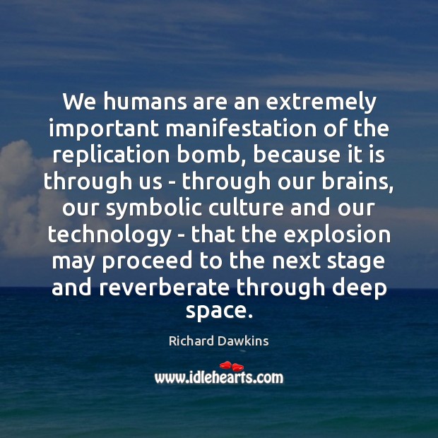 We humans are an extremely important manifestation of the replication bomb, because Richard Dawkins Picture Quote
