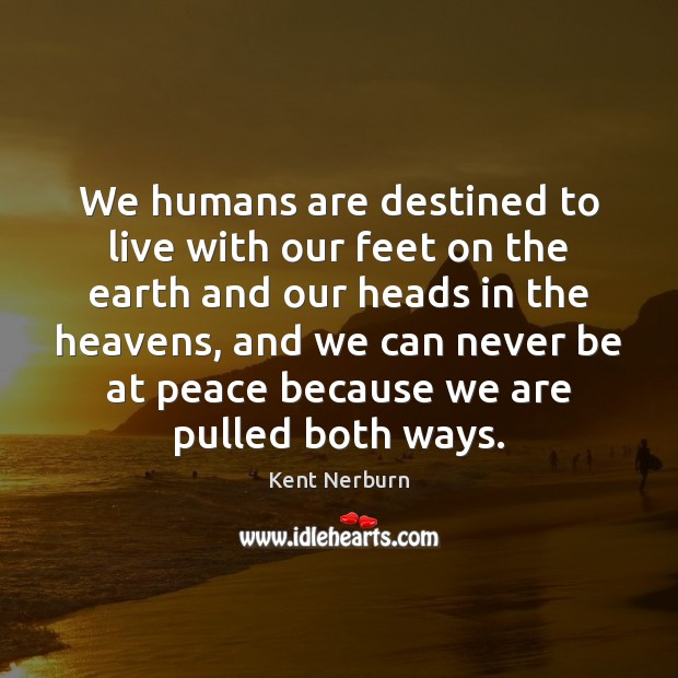 We humans are destined to live with our feet on the earth Kent Nerburn Picture Quote
