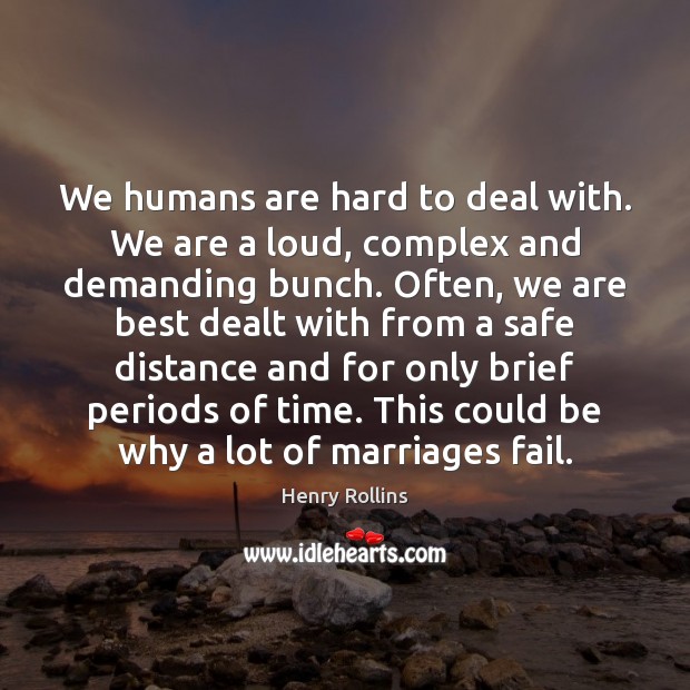 We humans are hard to deal with. We are a loud, complex Henry Rollins Picture Quote