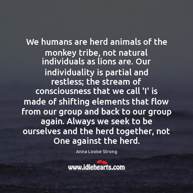 We humans are herd animals of the monkey tribe, not natural individuals Anna Louise Strong Picture Quote