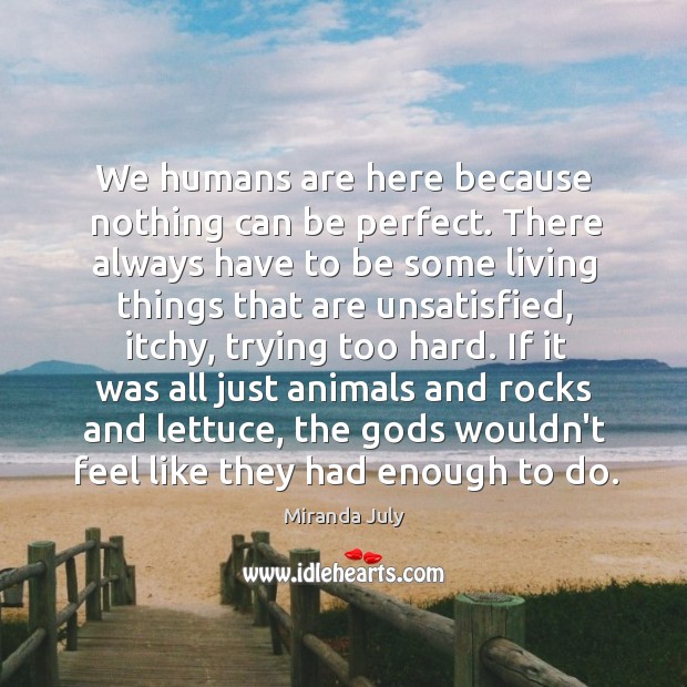 We humans are here because nothing can be perfect. There always have Miranda July Picture Quote