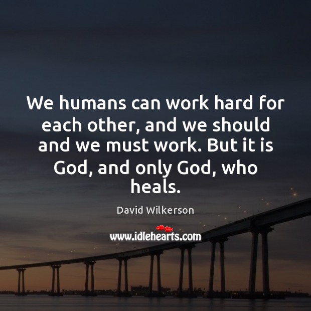 We humans can work hard for each other, and we should and David Wilkerson Picture Quote