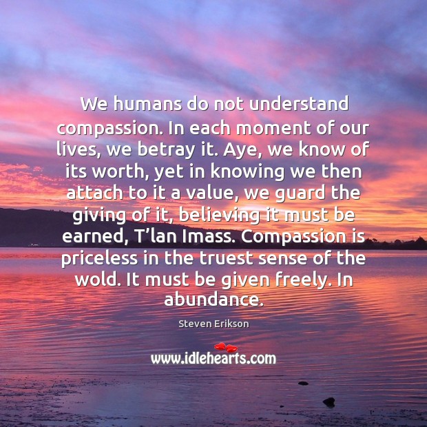 We humans do not understand compassion. In each moment of our lives, Steven Erikson Picture Quote
