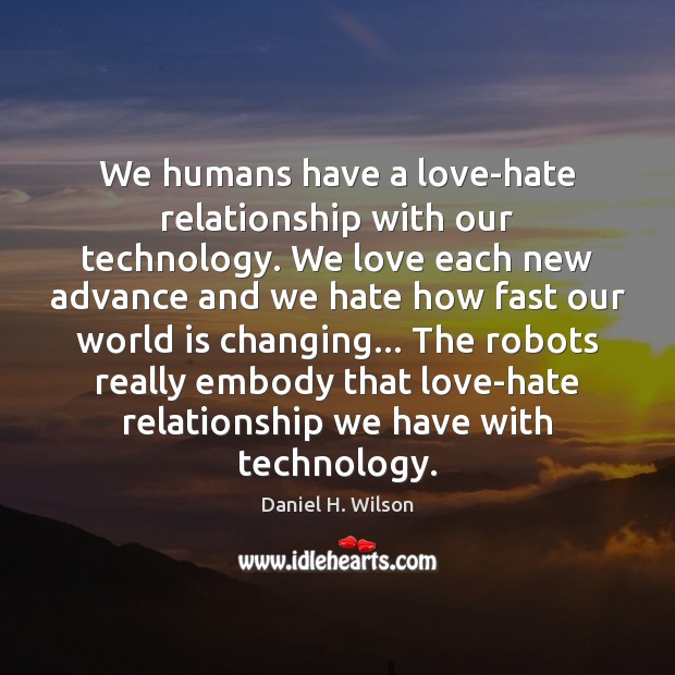 We humans have a love-hate relationship with our technology. We love each Daniel H. Wilson Picture Quote