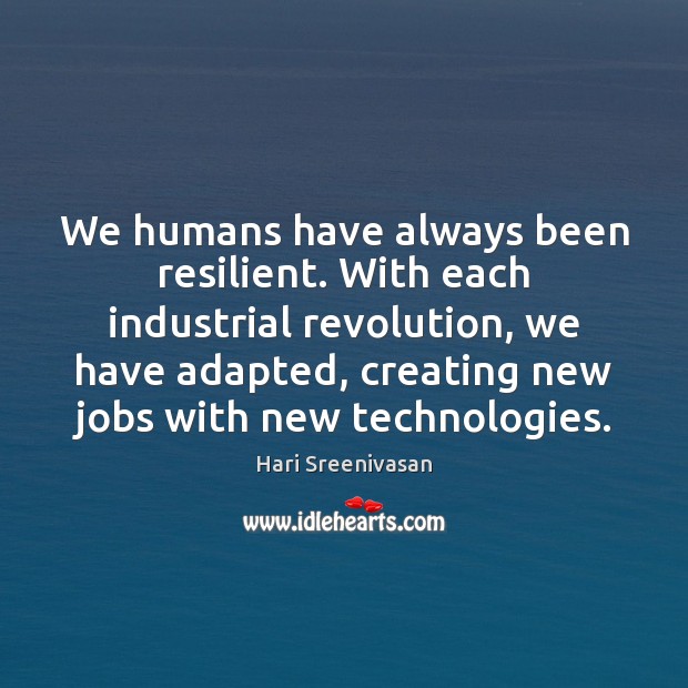 We humans have always been resilient. With each industrial revolution, we have Hari Sreenivasan Picture Quote