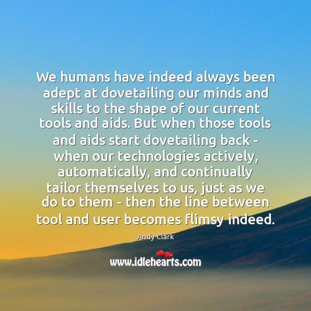 We humans have indeed always been adept at dovetailing our minds and Andy Clark Picture Quote