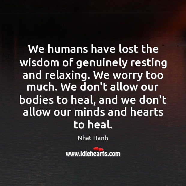We humans have lost the wisdom of genuinely resting and relaxing. We Nhat Hanh Picture Quote