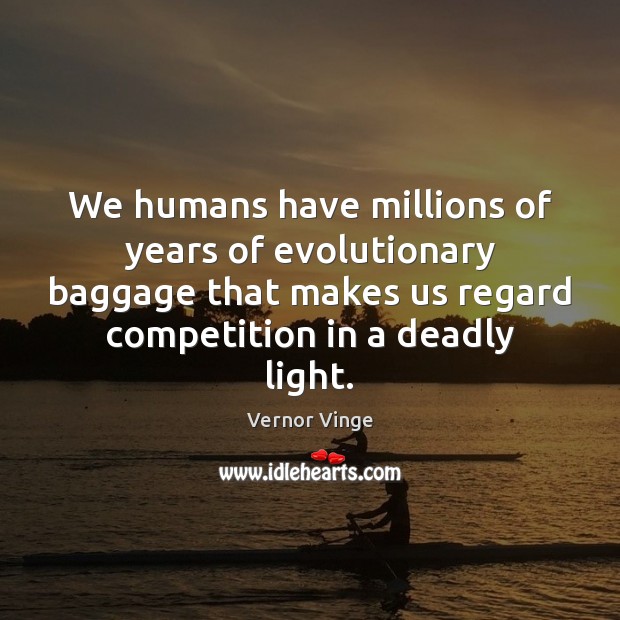 We humans have millions of years of evolutionary baggage that makes us Vernor Vinge Picture Quote