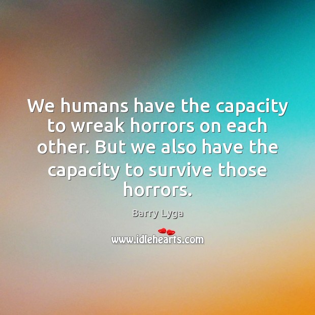 We humans have the capacity to wreak horrors on each other. But Barry Lyga Picture Quote