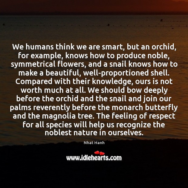 We humans think we are smart, but an orchid, for example, knows Nhat Hanh Picture Quote