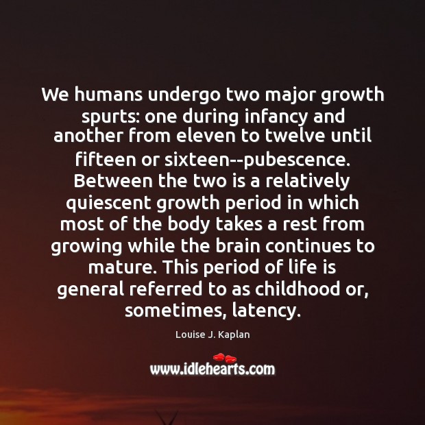 We humans undergo two major growth spurts: one during infancy and another Louise J. Kaplan Picture Quote