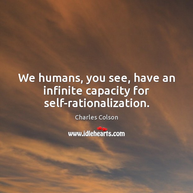 We humans, you see, have an infinite capacity for self-rationalization. Charles Colson Picture Quote