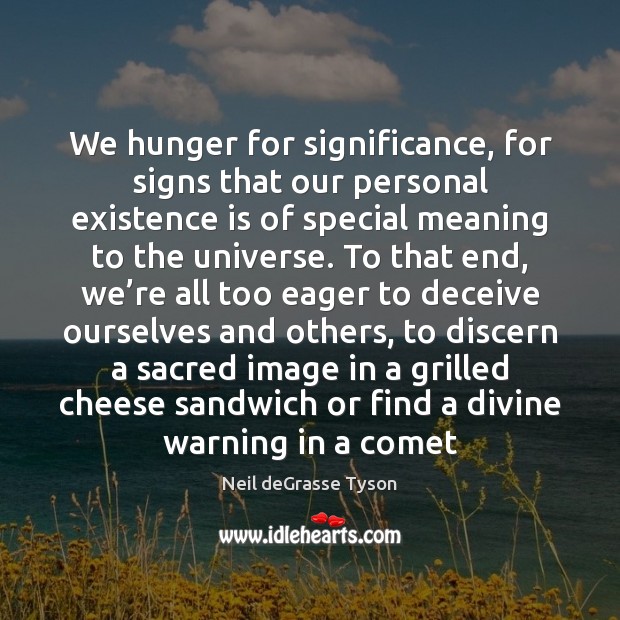 We hunger for significance, for signs that our personal existence is of Neil deGrasse Tyson Picture Quote