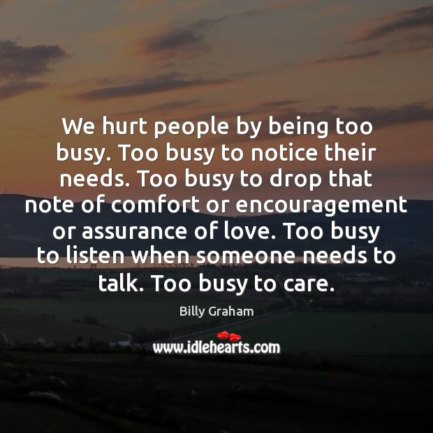 We hurt people by being too busy. Too busy to notice their Billy Graham Picture Quote