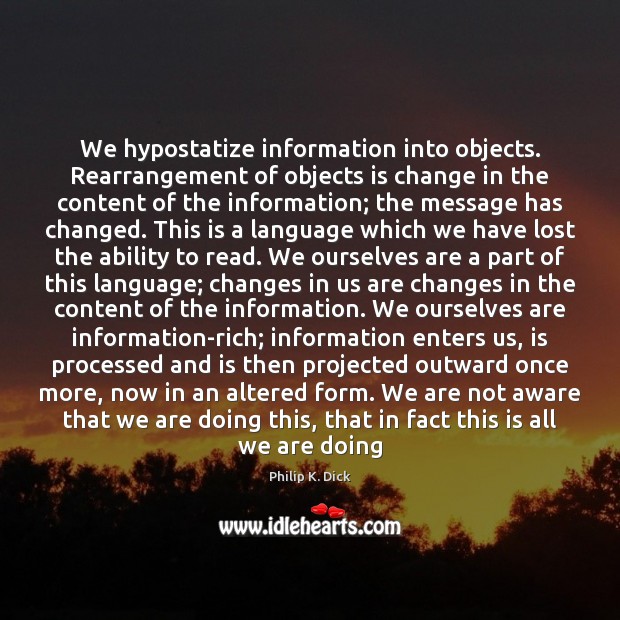 We hypostatize information into objects. Rearrangement of objects is change in the Philip K. Dick Picture Quote