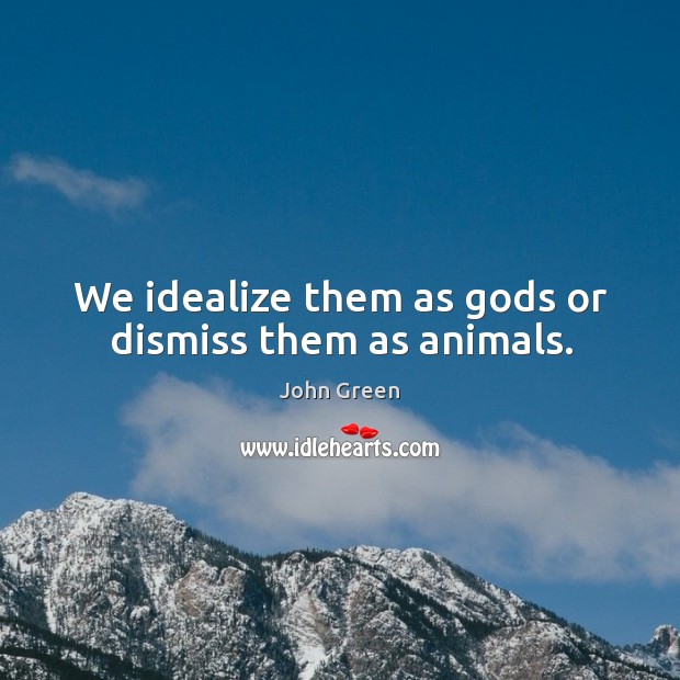 We idealize them as Gods or dismiss them as animals. John Green Picture Quote