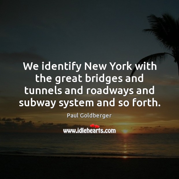 We identify New York with the great bridges and tunnels and roadways Paul Goldberger Picture Quote