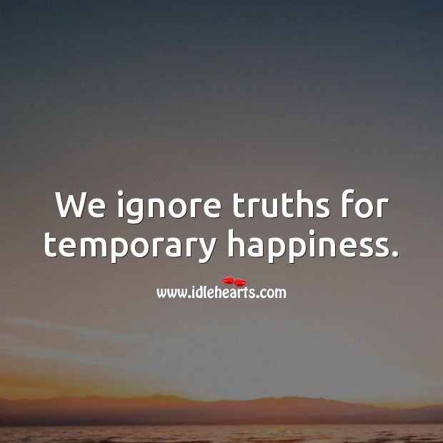 We ignore truths for temporary happiness. Hard Hitting Quotes Image