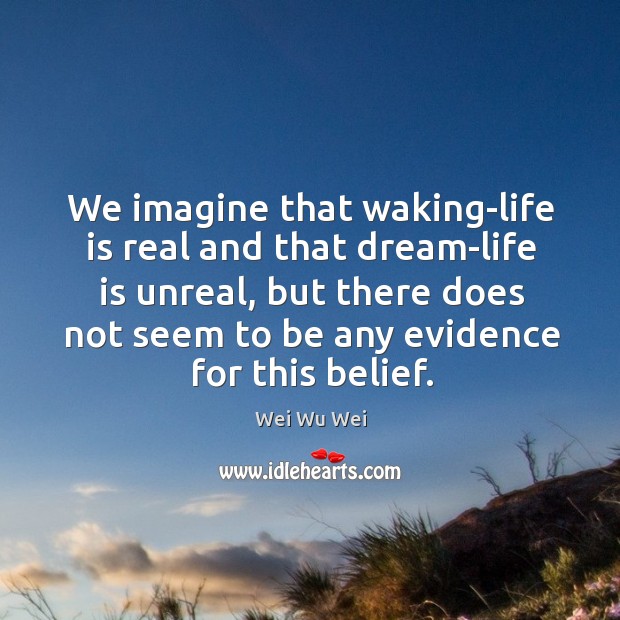 We imagine that waking-life is real and that dream-life is unreal, but Wei Wu Wei Picture Quote