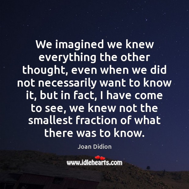 We imagined we knew everything the other thought, even when we did Joan Didion Picture Quote
