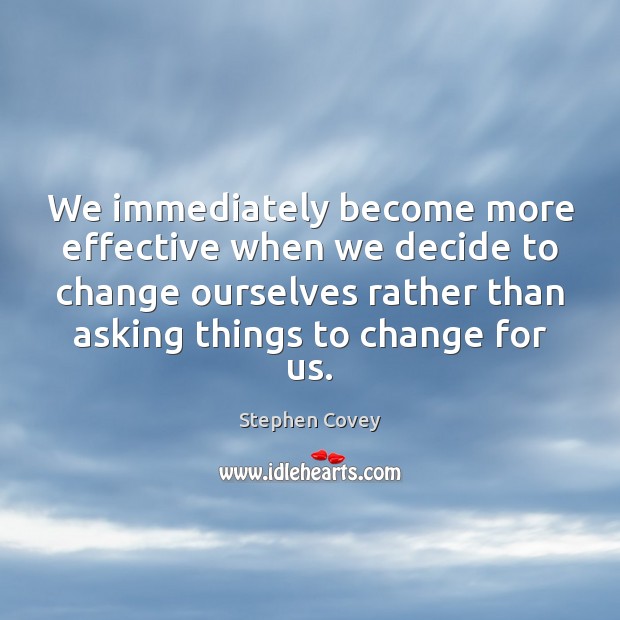 We immediately become more effective when we decide to change ourselves rather Stephen Covey Picture Quote