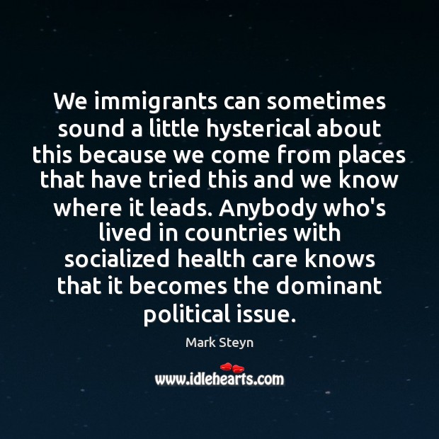 We immigrants can sometimes sound a little hysterical about this because we Mark Steyn Picture Quote