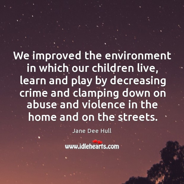 We improved the environment in which our children live, learn and play by decreasin Jane Dee Hull Picture Quote