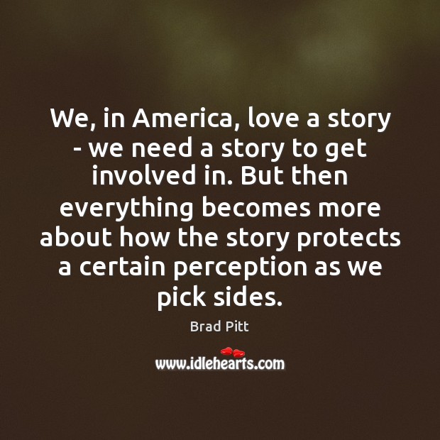 We, in America, love a story – we need a story to Brad Pitt Picture Quote