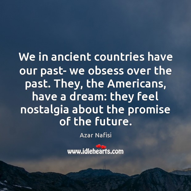 We in ancient countries have our past- we obsess over the past. Azar Nafisi Picture Quote