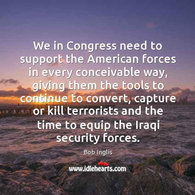 We in congress need to support the american forces in every conceivable way Image