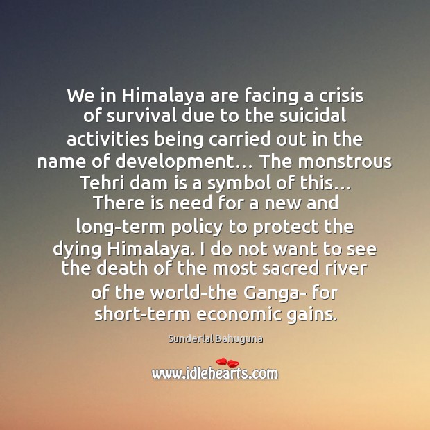 We in Himalaya are facing a crisis of survival due to the Sunderlal Bahuguna Picture Quote